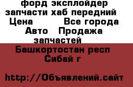 форд эксплойдер запчасти хаб передний › Цена ­ 100 - Все города Авто » Продажа запчастей   . Башкортостан респ.,Сибай г.